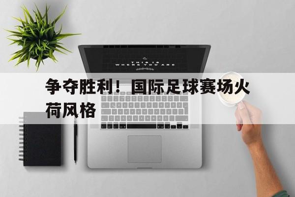 包含争夺胜利！国际足球赛场火荷风格的词条