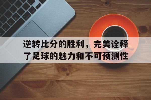包含逆转比分的胜利，完美诠释了足球的魅力和不可预测性的词条