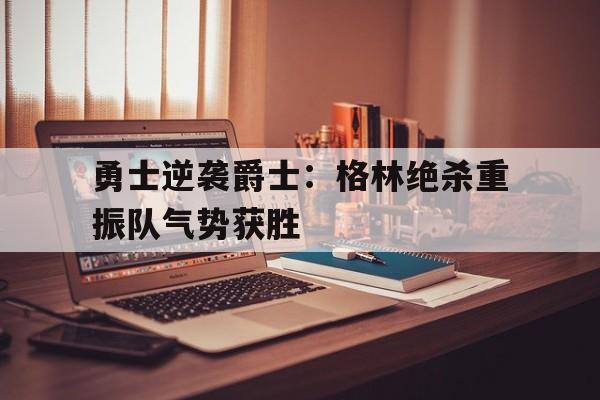 包含勇士逆袭爵士：格林绝杀重振队气势获胜的词条