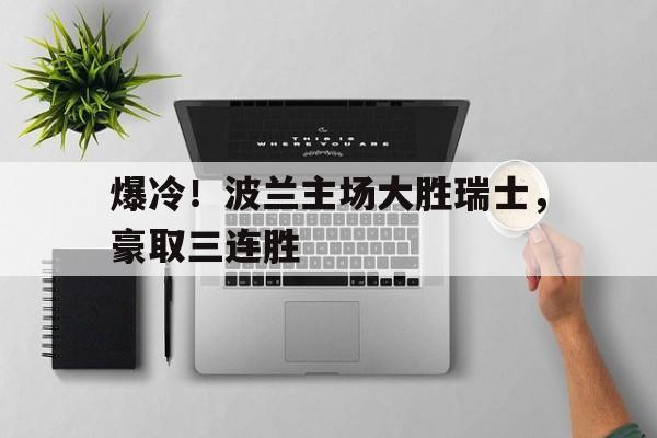 爆冷！波兰主场大胜瑞士，豪取三连胜的简单介绍