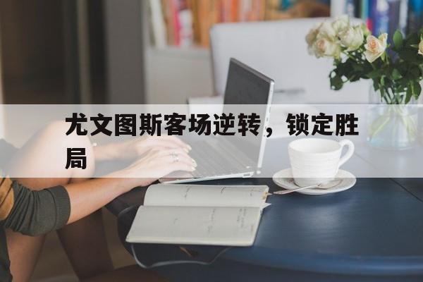 尤文图斯客场逆转，锁定胜局