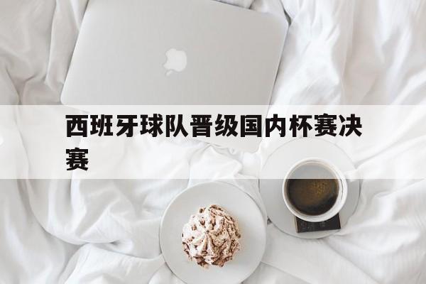 西班牙球队晋级国内杯赛决赛