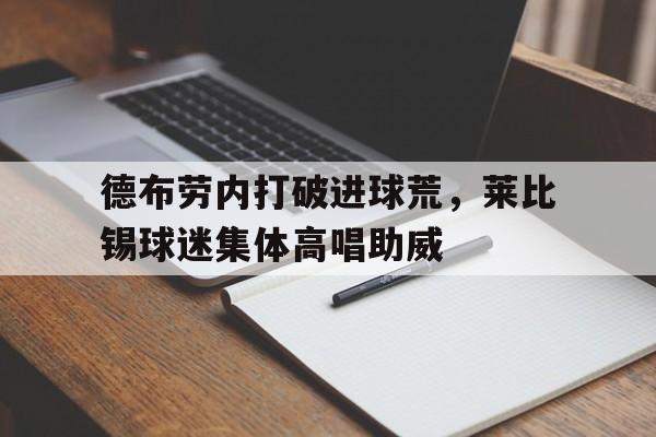 德布劳内打破进球荒，莱比锡球迷集体高唱助威