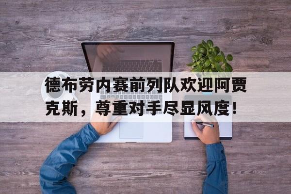 德布劳内赛前列队欢迎阿贾克斯，尊重对手尽显风度！